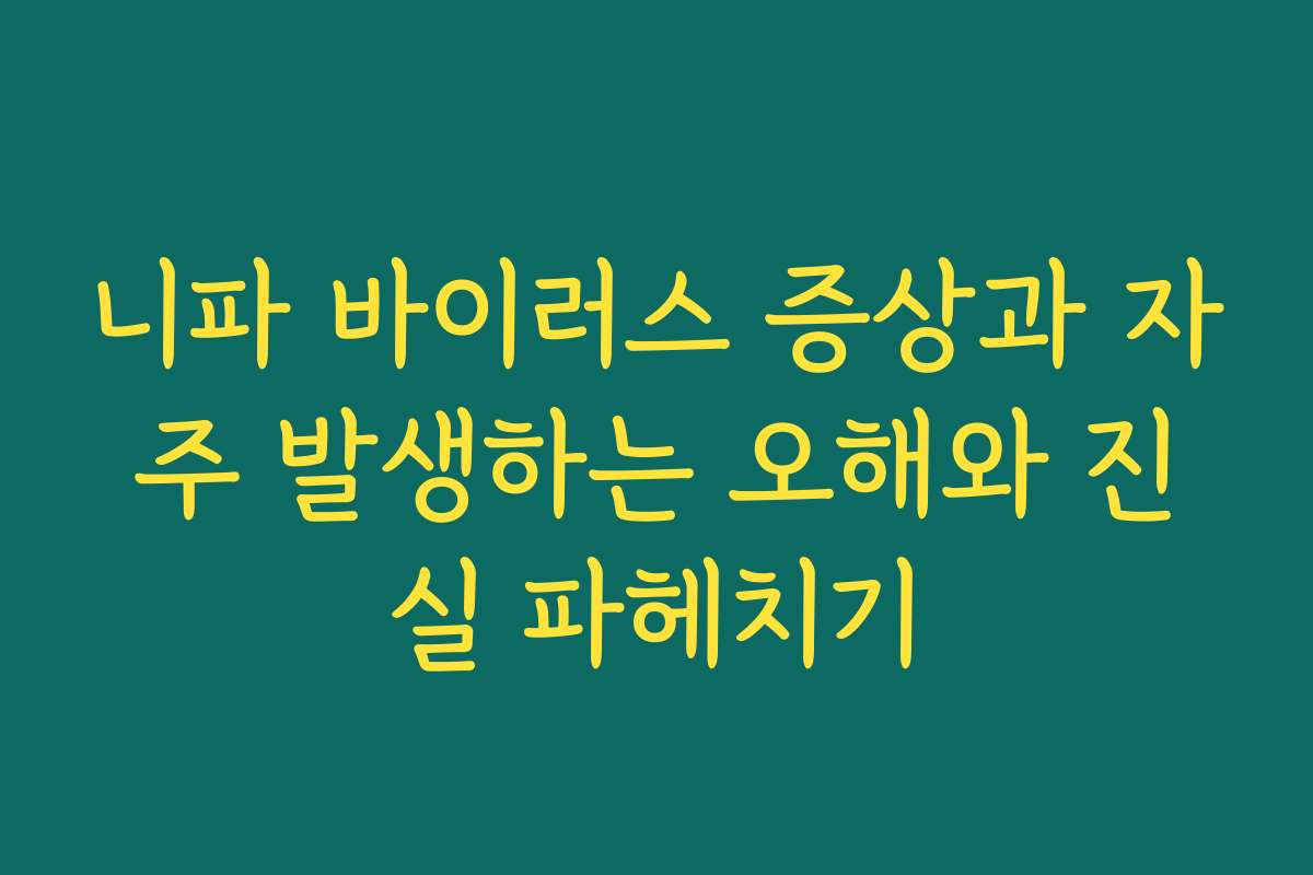 니파 바이러스 증상과 자주 발생하는 오해와 진실 파헤치기