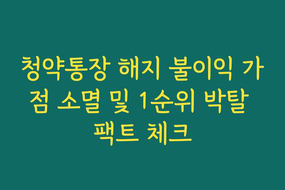 청약통장 해지 불이익 가점 소멸 및 1순위 박탈 팩트 체크