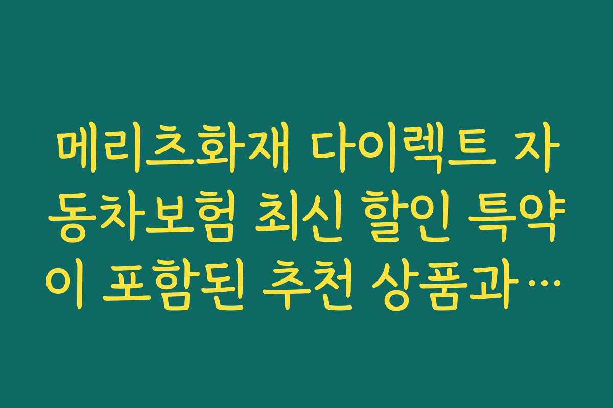 메리츠화재 다이렉트 자동차보험 최신 할인 특약이 포함된 추천 상품과 추천 이유를 알아보세요