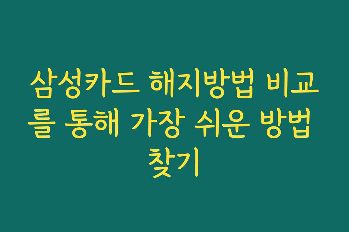 삼성카드 해지방법 비교를 통해 가장 쉬운 방법 찾기