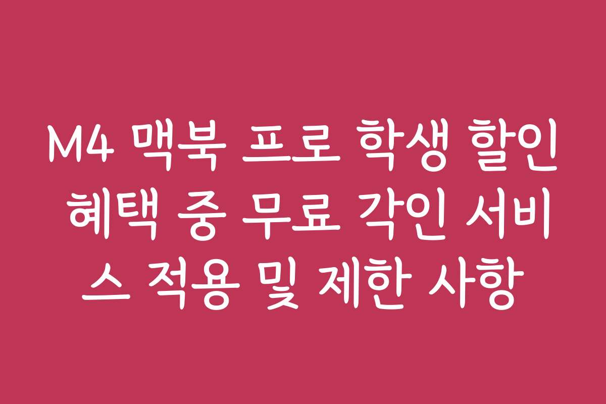 M4 맥북 프로 학생 할인 혜택 중 무료 각인 서비스 적용 및 제한 사항
