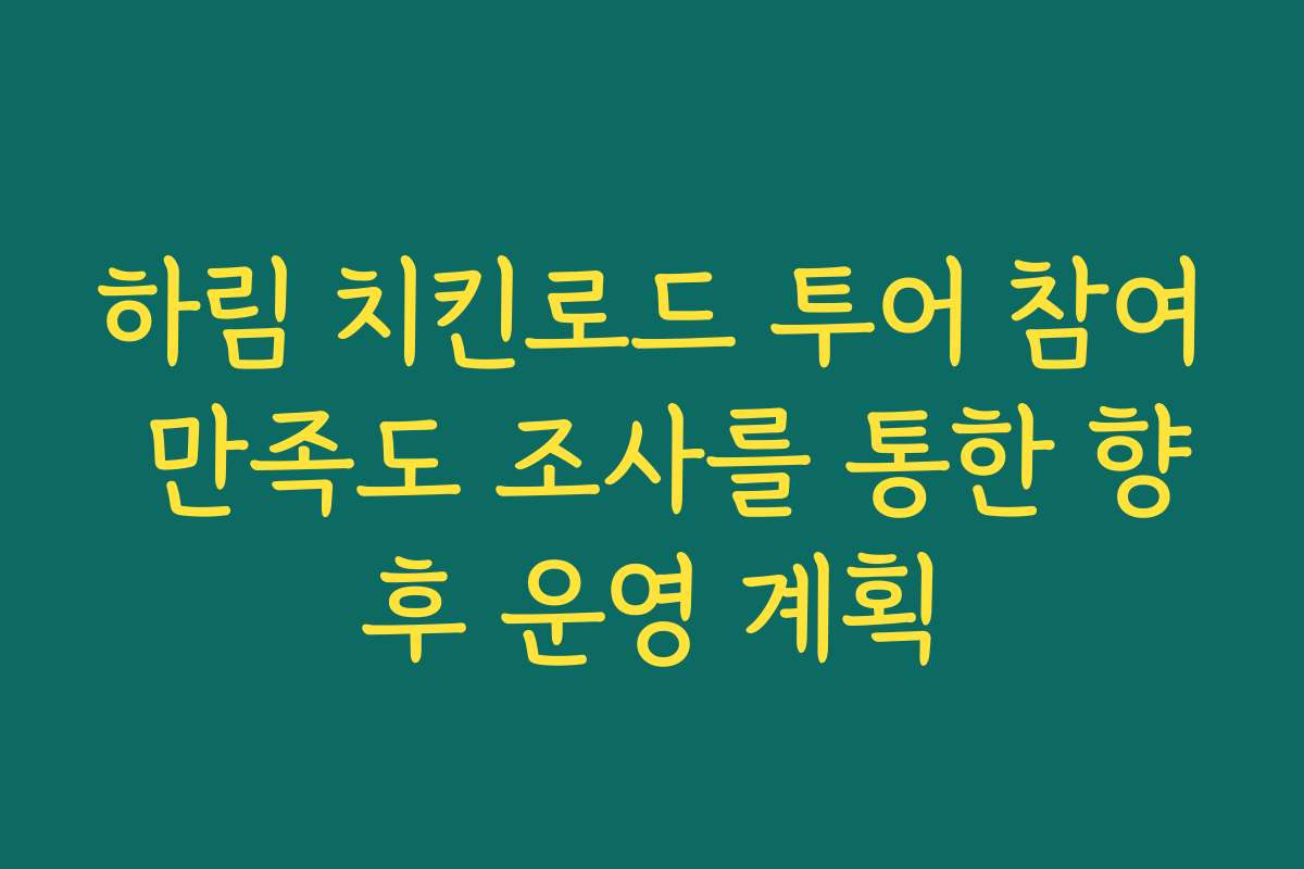 하림 치킨로드 투어 참여 만족도 조사를 통한 향후 운영 계획