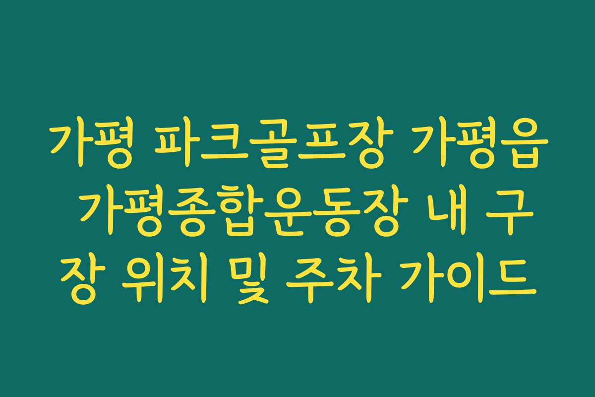 가평 파크골프장 가평읍 가평종합운동장 내 구장 위치 및 주차 가이드