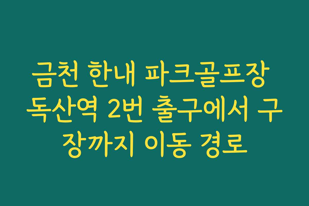 금천 한내 파크골프장 독산역 2번 출구에서 구장까지 이동 경로