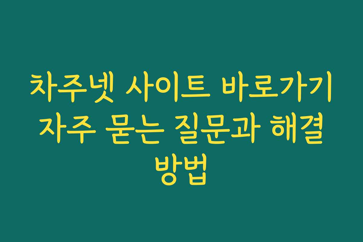 차주넷 사이트 바로가기 자주 묻는 질문과 해결 방법