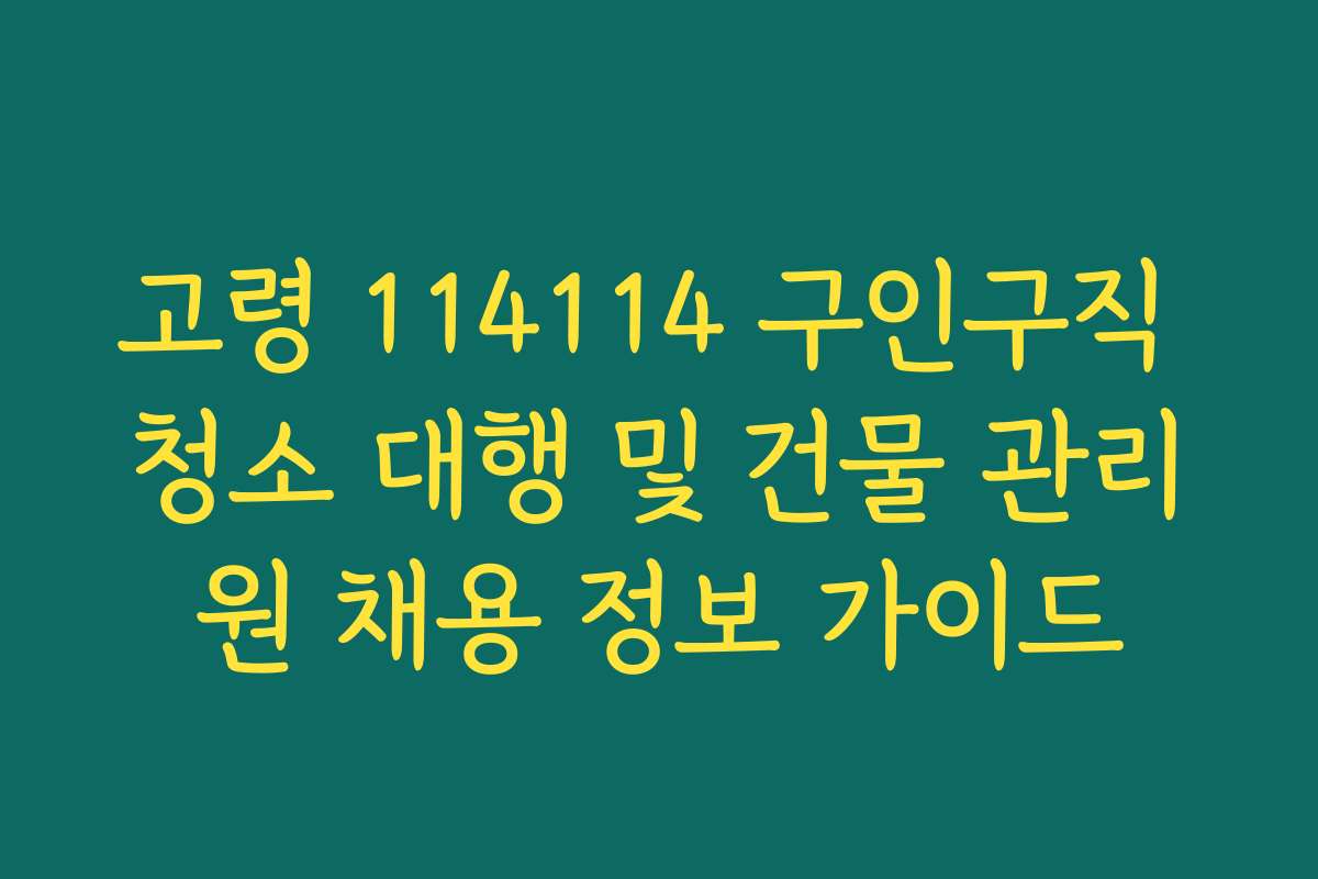 고령 114114 구인구직 청소 대행 및 건물 관리원 채용 정보 가이드