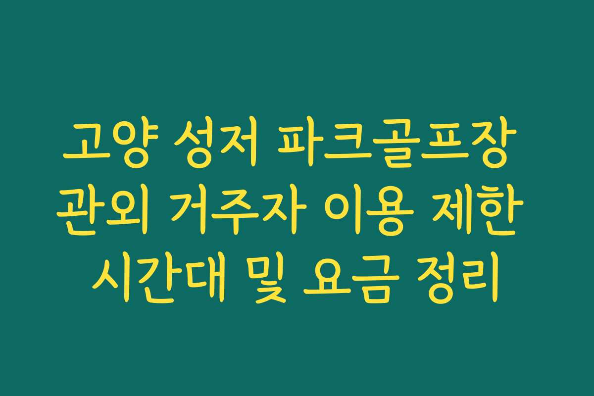 고양 성저 파크골프장 관외 거주자 이용 제한 시간대 및 요금 정리
