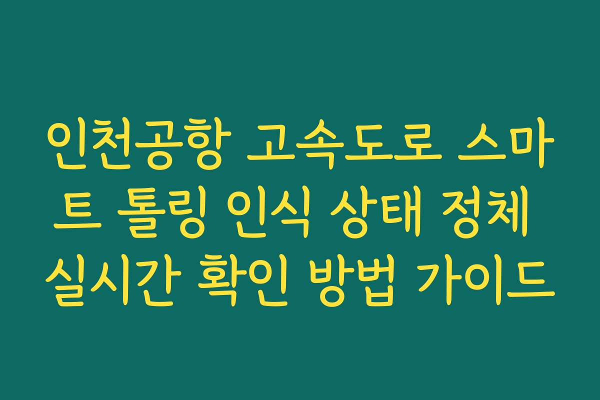 인천공항 고속도로 스마트 톨링 인식 상태 정체 실시간 확인 방법 가이드