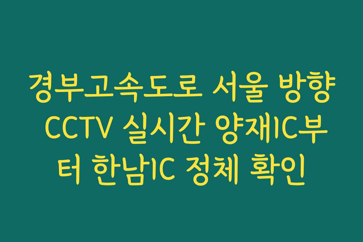 경부고속도로 서울 방향 CCTV 실시간 양재IC부터 한남IC 정체 확인