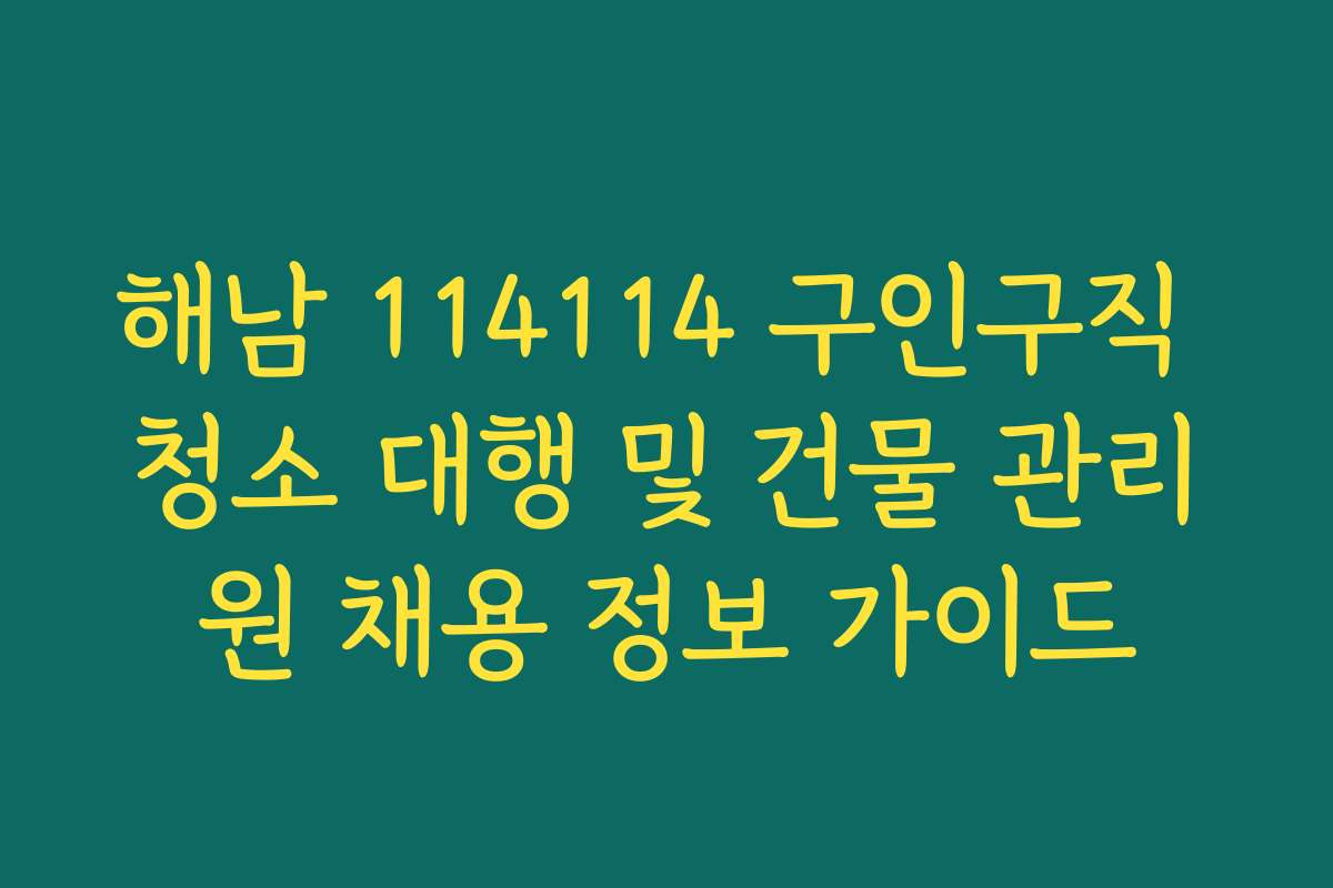 해남 114114 구인구직 청소 대행 및 건물 관리원 채용 정보 가이드