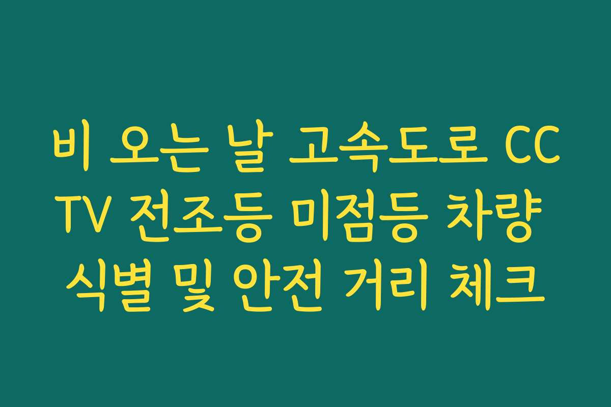 비 오는 날 고속도로 CCTV 전조등 미점등 차량 식별 및 안전 거리 체크