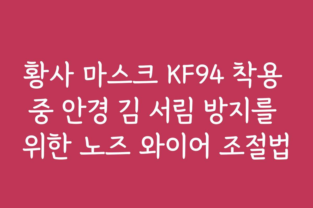 황사 마스크 KF94 착용 중 안경 김 서림 방지를 위한 노즈 와이어 조절법