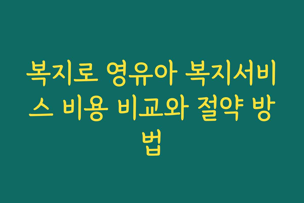 복지로 영유아 복지서비스 비용 비교와 절약 방법