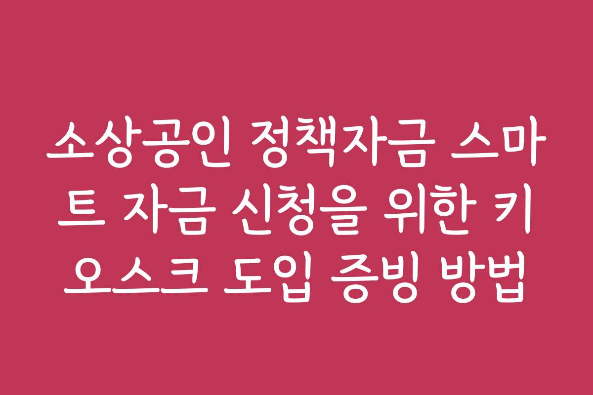 소상공인 정책자금 스마트 자금 신청을 위한 키오스크 도입 증빙 방법