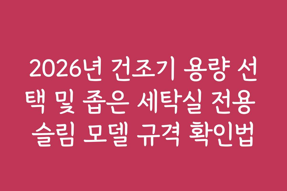 2026년 건조기 용량 선택 및 좁은 세탁실 전용 슬림 모델 규격 확인법