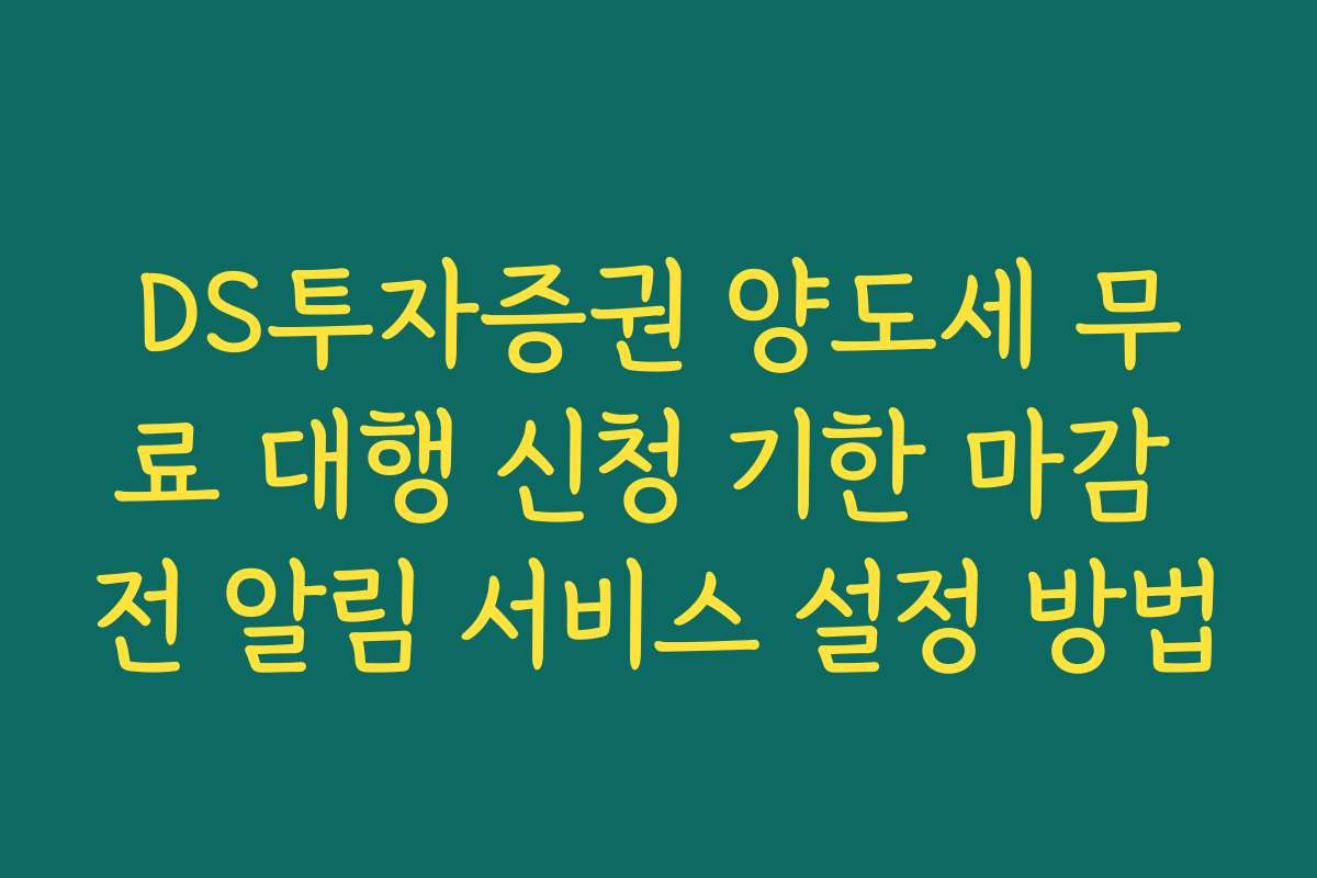 DS투자증권 양도세 무료 대행 신청 기한 마감 전 알림 서비스 설정 방법