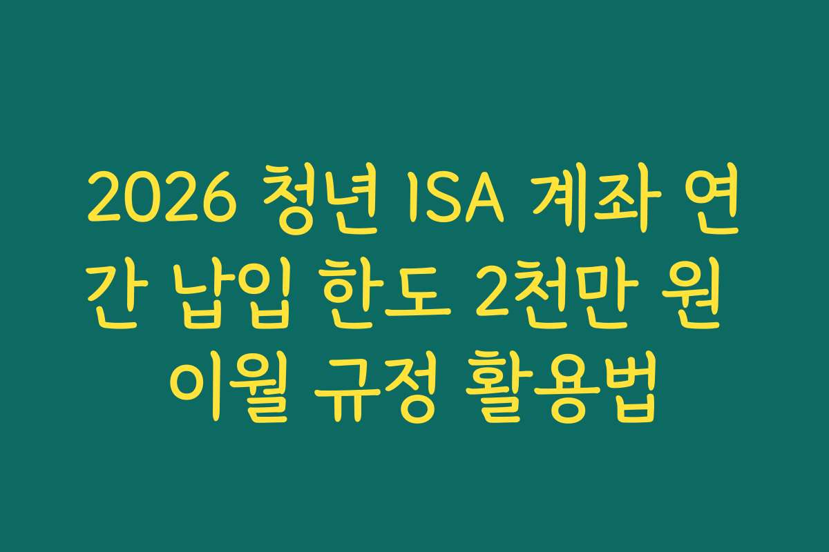 2026 청년 ISA 계좌 연간 납입 한도 2천만 원 이월 규정 활용법