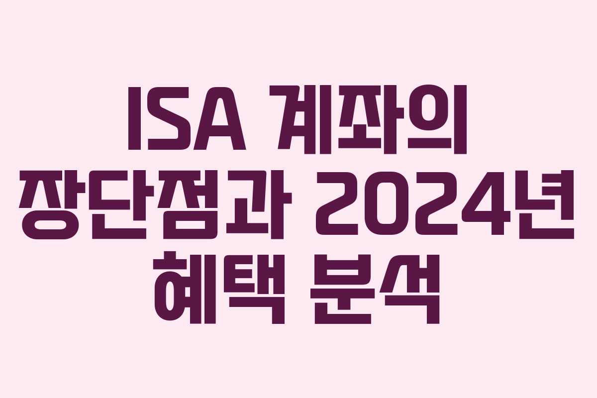 ISA 계좌의 장단점과 2024년 혜택 분석