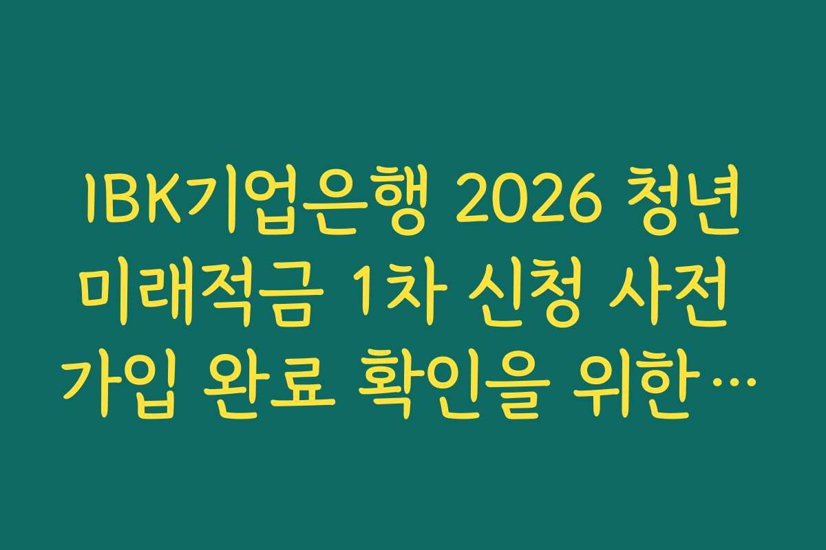IBK기업은행 2026 청년미래적금 1차 신청 사전 가입 완료 확인을 위한 알림 메시지 설정