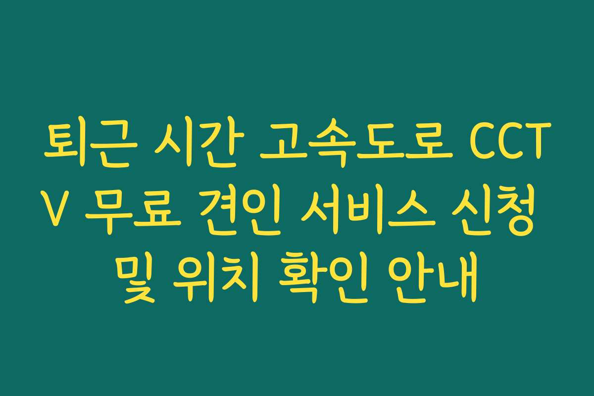 퇴근 시간 고속도로 CCTV 무료 견인 서비스 신청 및 위치 확인 안내