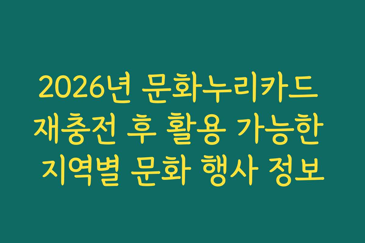 2026년 문화누리카드 재충전 후 활용 가능한 지역별 문화 행사 정보
