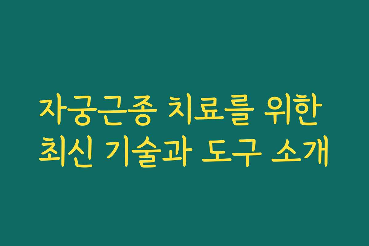 자궁근종 치료를 위한 최신 기술과 도구 소개