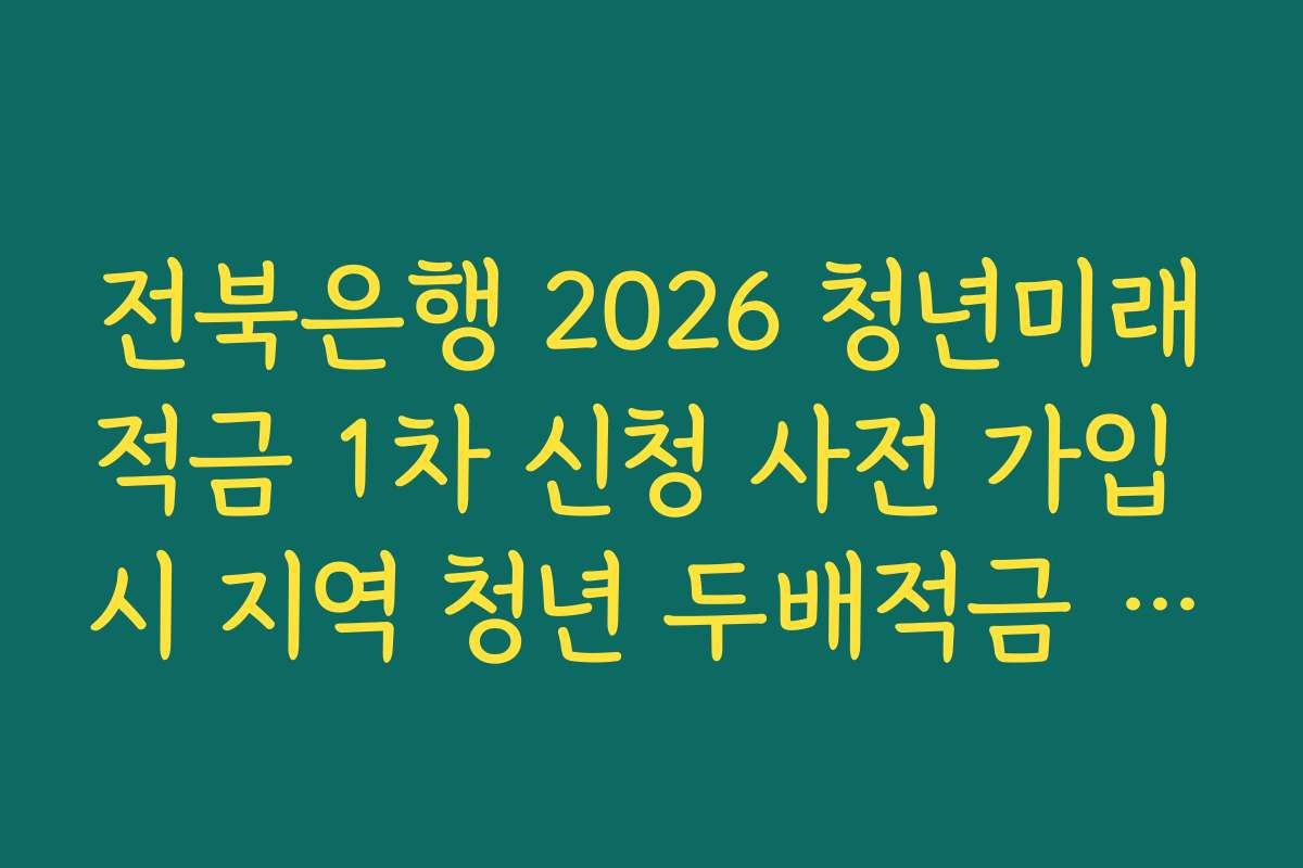 전북은행 2026 청년미래적금 1차 신청 사전 가입 시 지역 청년 두배적금 연계 여부