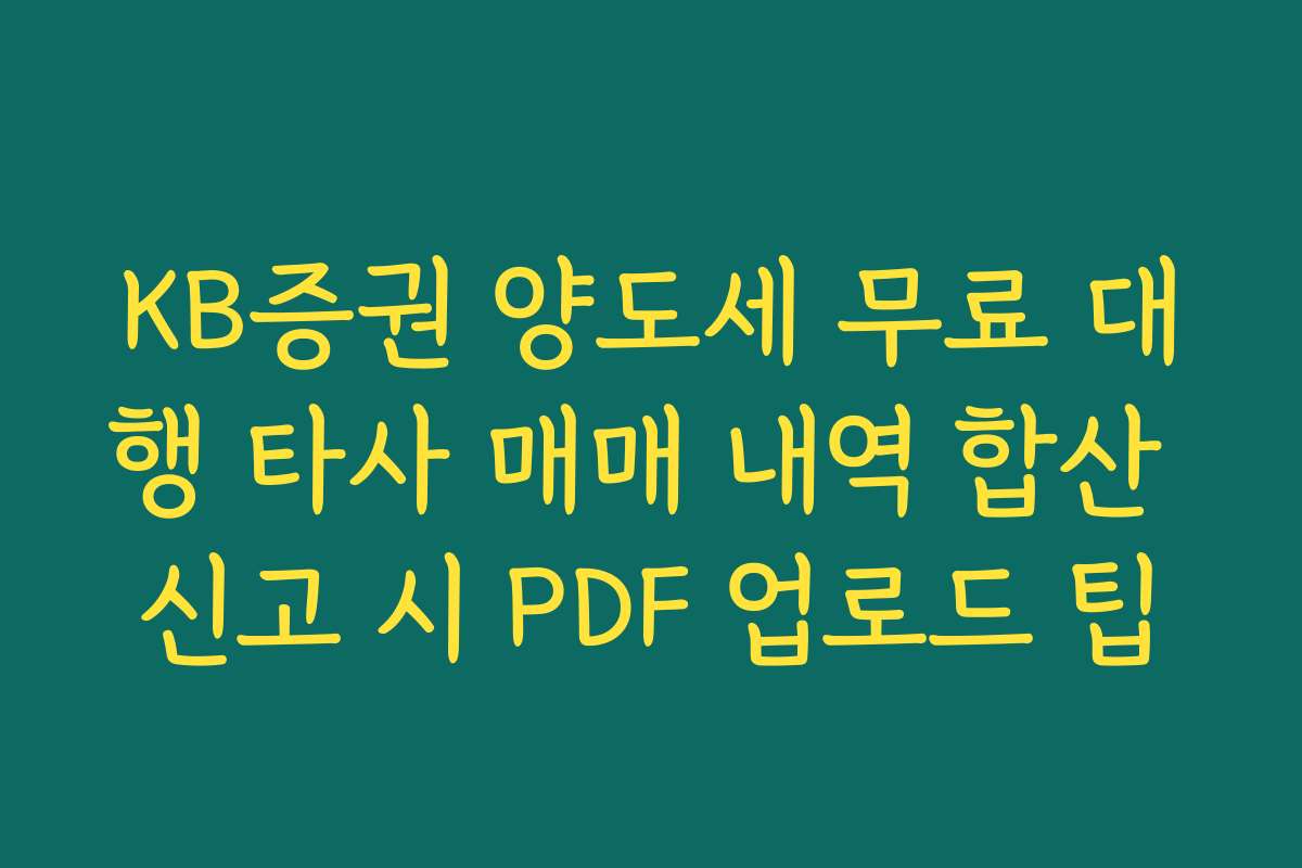 KB증권 양도세 무료 대행 타사 매매 내역 합산 신고 시 PDF 업로드 팁