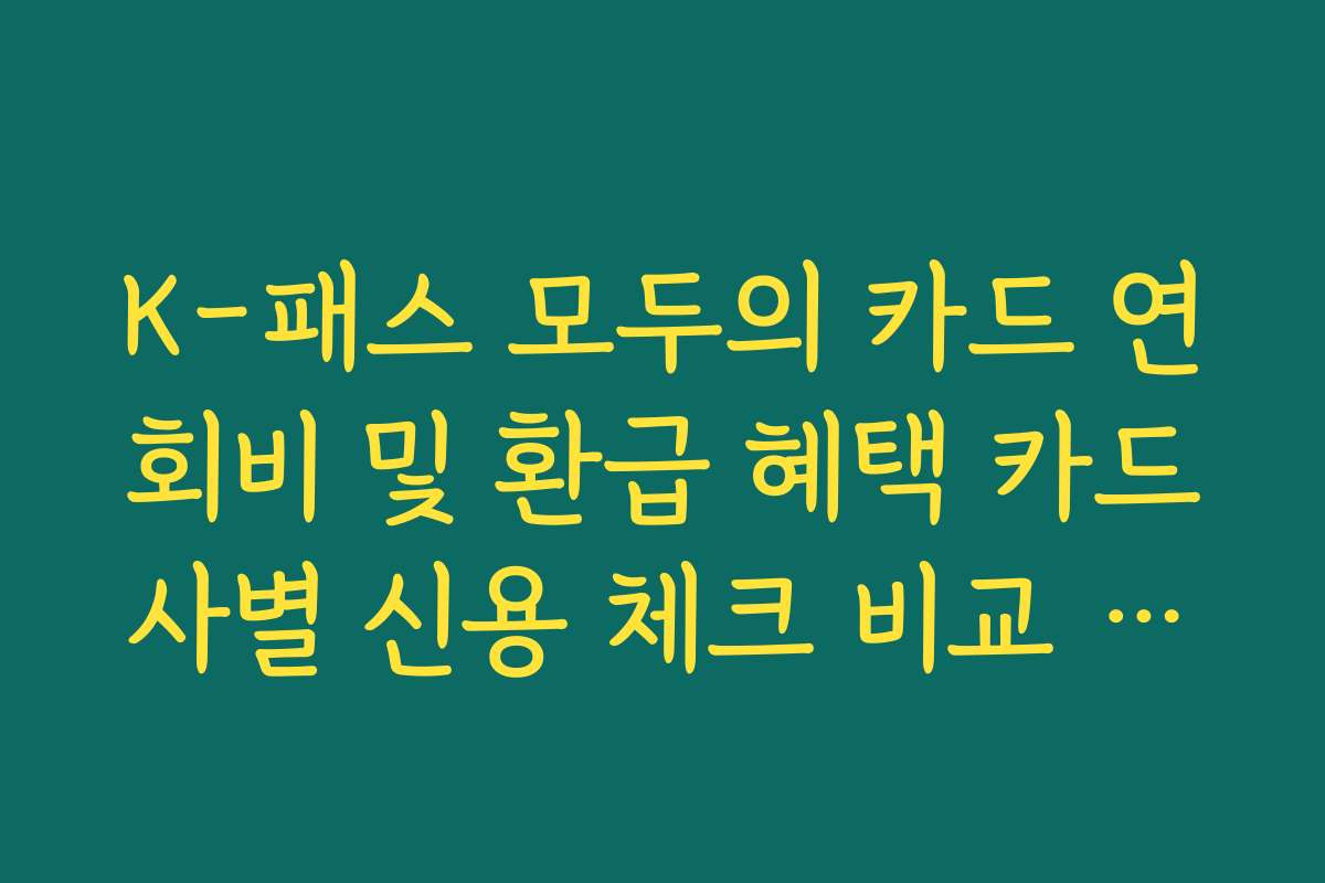 K-패스 모두의 카드 연회비 및 환급 혜택 카드사별 신용 체크 비교 정리