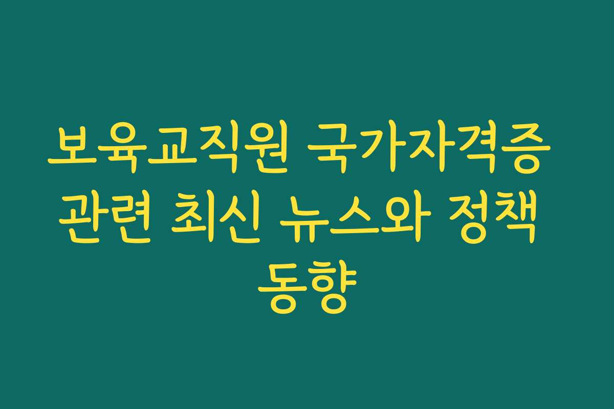 보육교직원 국가자격증 관련 최신 뉴스와 정책 동향
