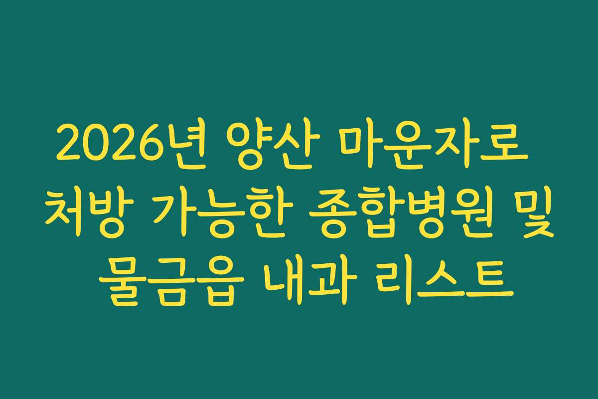2026년 양산 마운자로 처방 가능한 종합병원 및 물금읍 내과 리스트