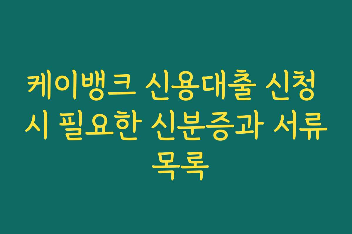 케이뱅크 신용대출 신청 시 필요한 신분증과 서류 목록
