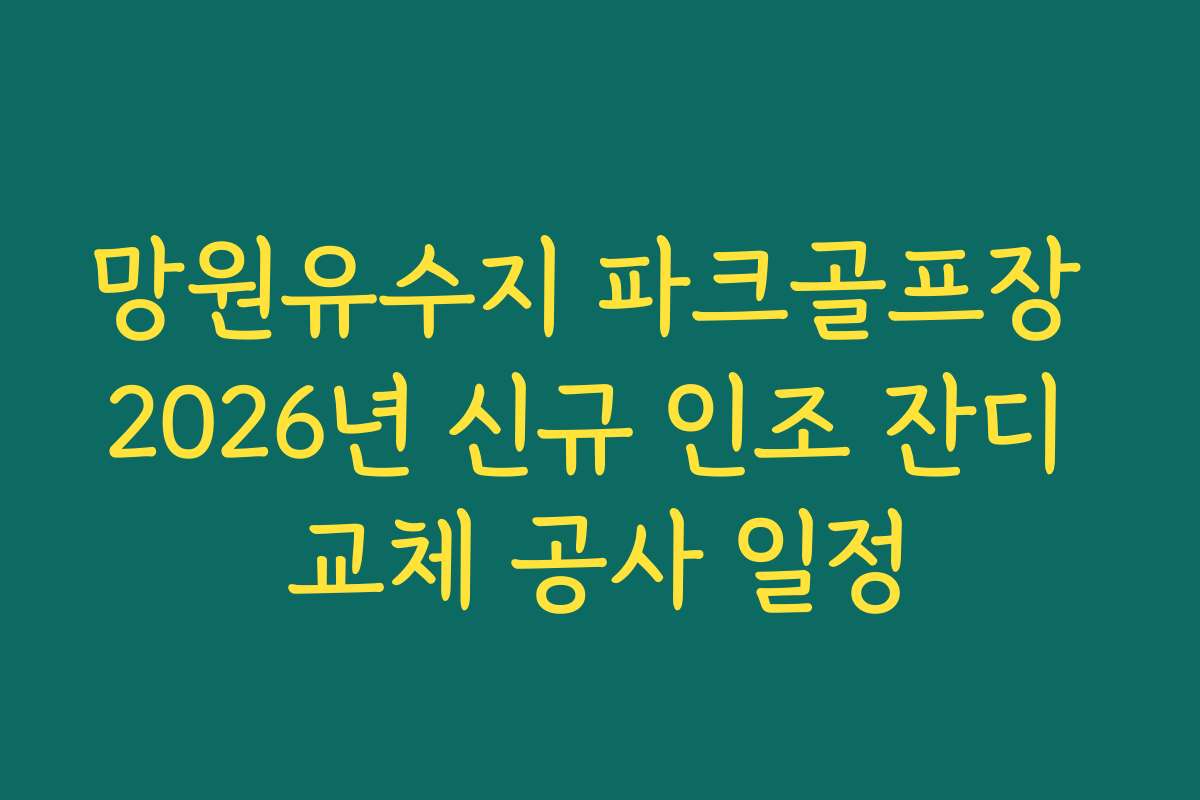 망원유수지 파크골프장 2026년 신규 인조 잔디 교체 공사 일정