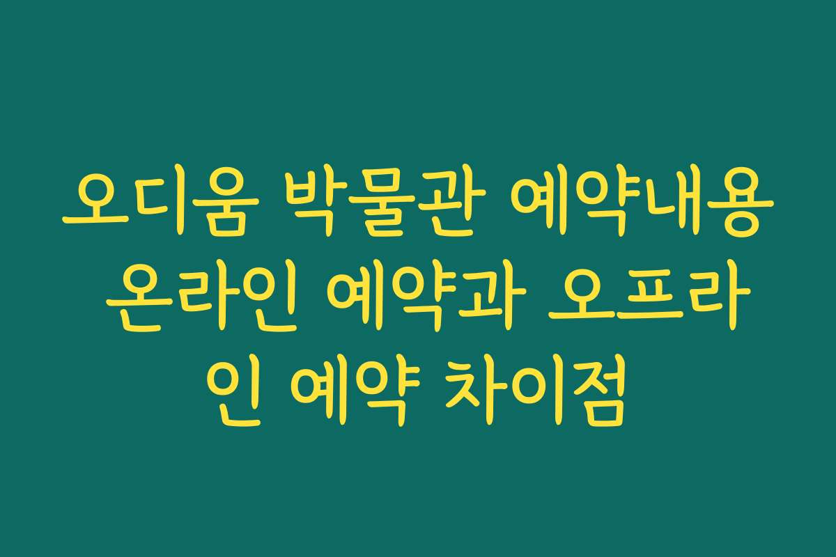 오디움 박물관 예약내용 온라인 예약과 오프라인 예약 차이점