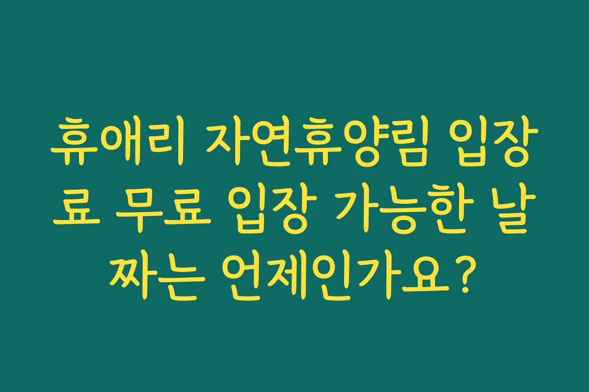 휴애리 자연휴양림 입장료 무료 입장 가능한 날짜는 언제인가요?