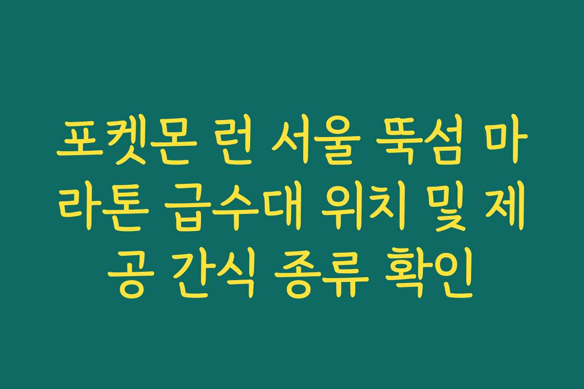포켓몬 런 서울 뚝섬 마라톤 급수대 위치 및 제공 간식 종류 확인