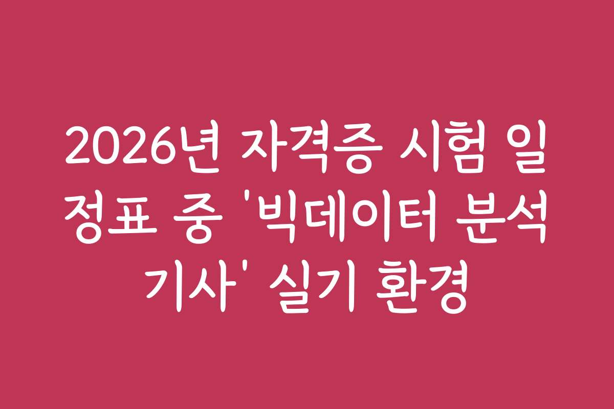 2026년 자격증 시험 일정표 중 ‘빅데이터 분석기사’ 실기 환경