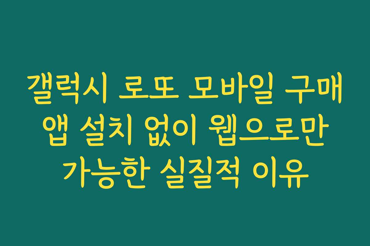 갤럭시 로또 모바일 구매 앱 설치 없이 웹으로만 가능한 실질적 이유