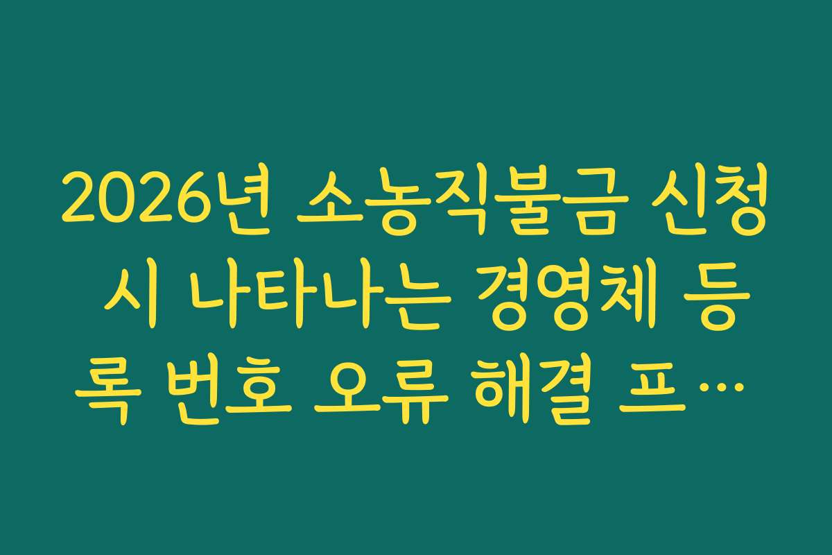 2026년 소농직불금 신청 시 나타나는 경영체 등록 번호 오류 해결 프로세스