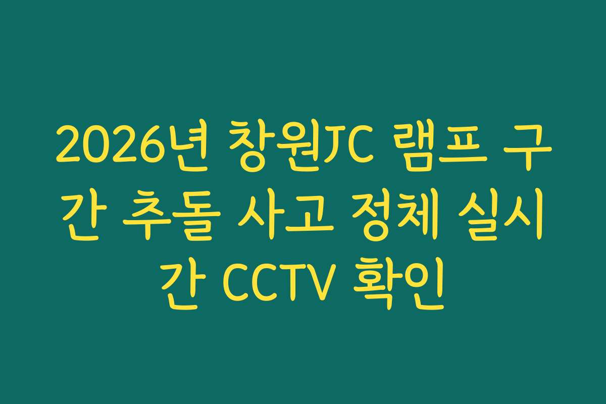 2026년 창원JC 램프 구간 추돌 사고 정체 실시간 CCTV 확인