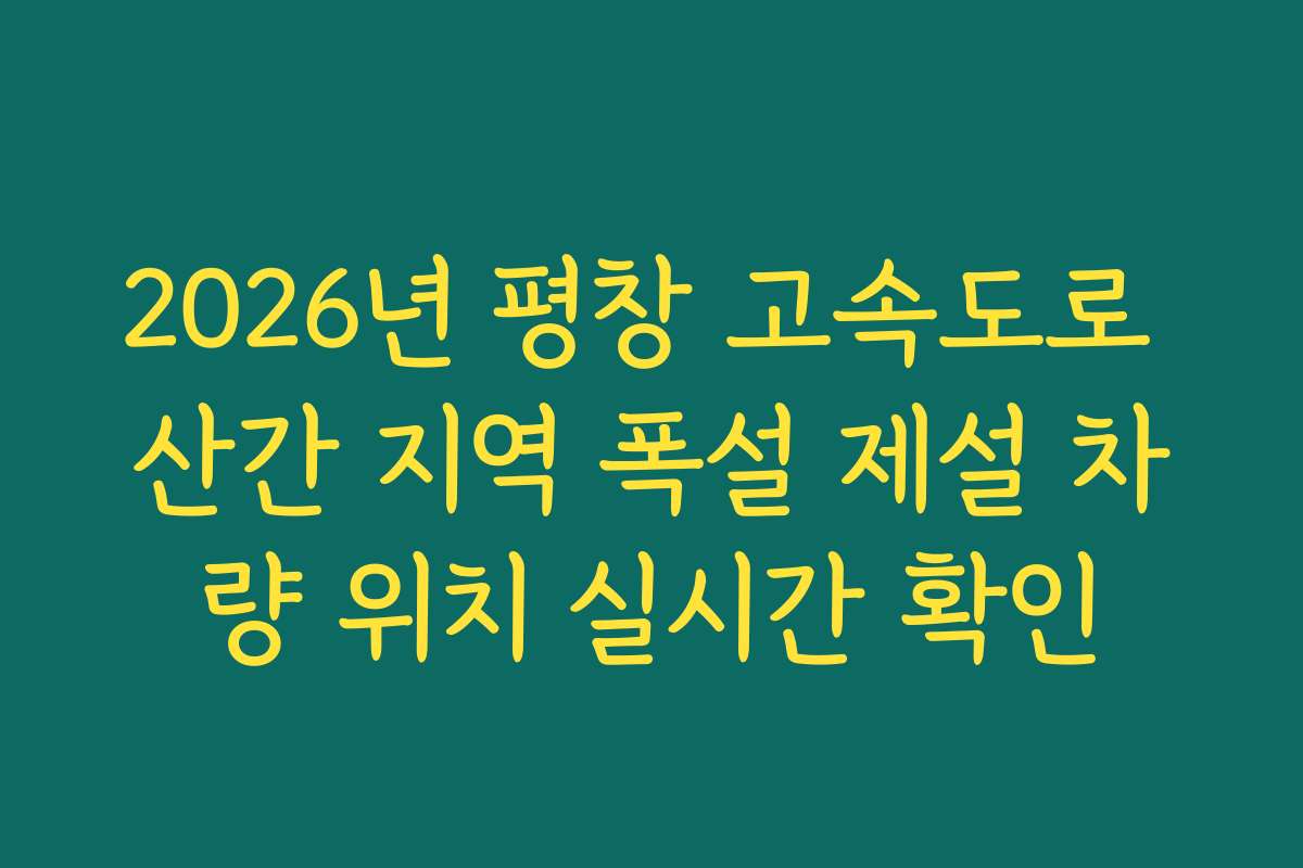 2026년 평창 고속도로 산간 지역 폭설 제설 차량 위치 실시간 확인