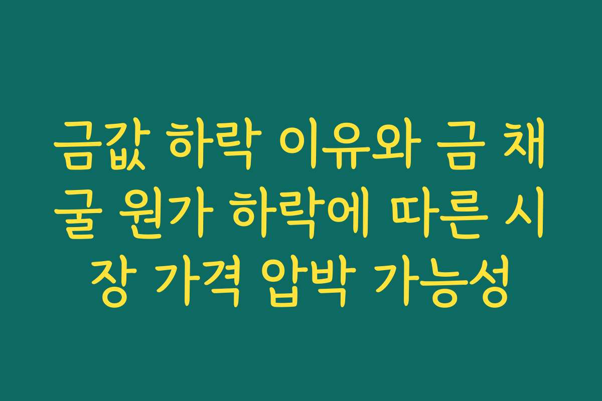 금값 하락 이유와 금 채굴 원가 하락에 따른 시장 가격 압박 가능성