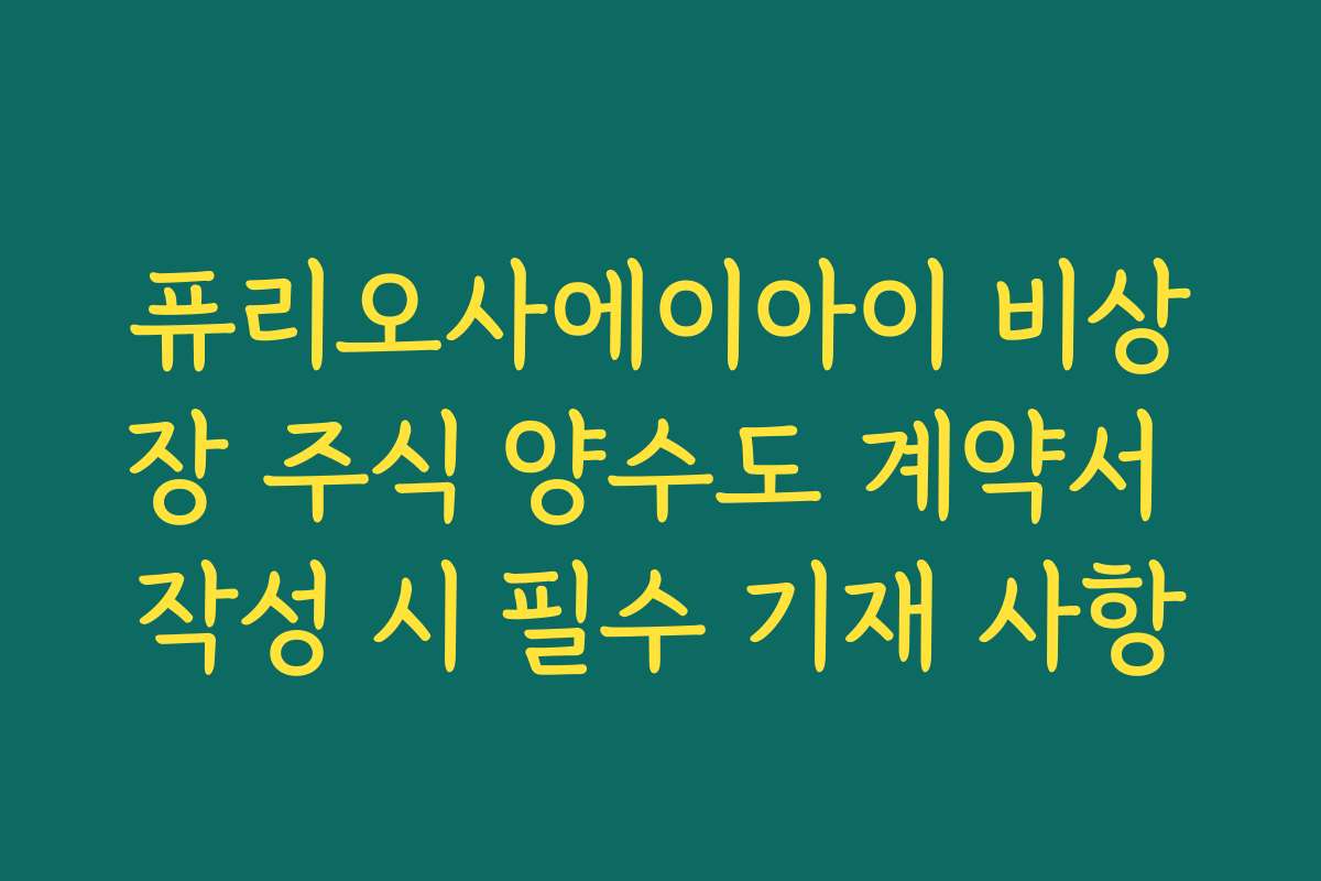 퓨리오사에이아이 비상장 주식 양수도 계약서 작성 시 필수 기재 사항