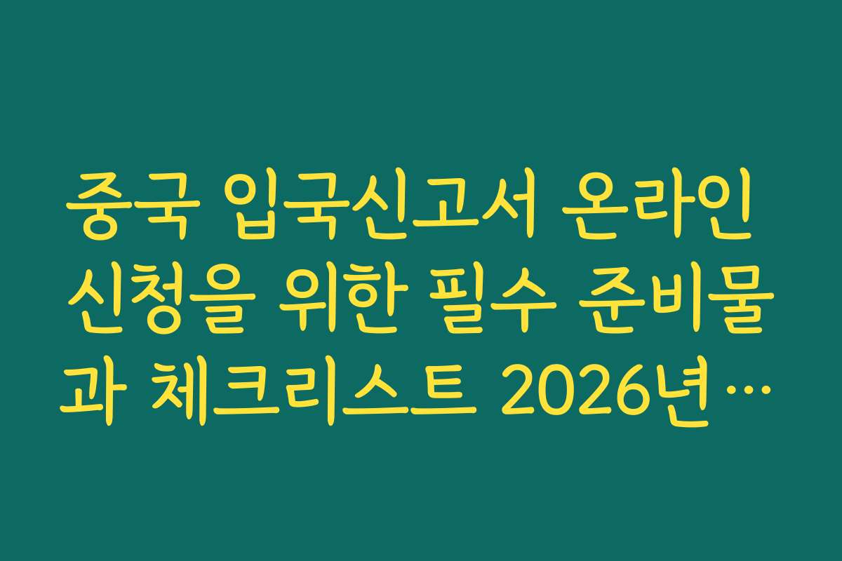 중국 입국신고서 온라인 신청을 위한 필수 준비물과 체크리스트 2026년 기준