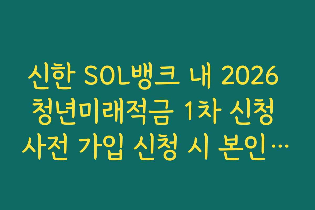신한 SOL뱅크 내 2026 청년미래적금 1차 신청 사전 가입 신청 시 본인인증 오류 해결