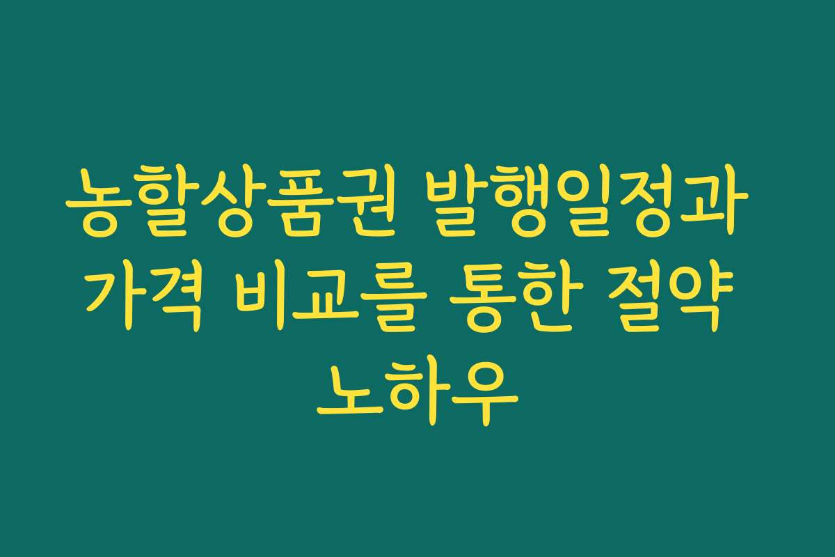 농할상품권 발행일정과 가격 비교를 통한 절약 노하우