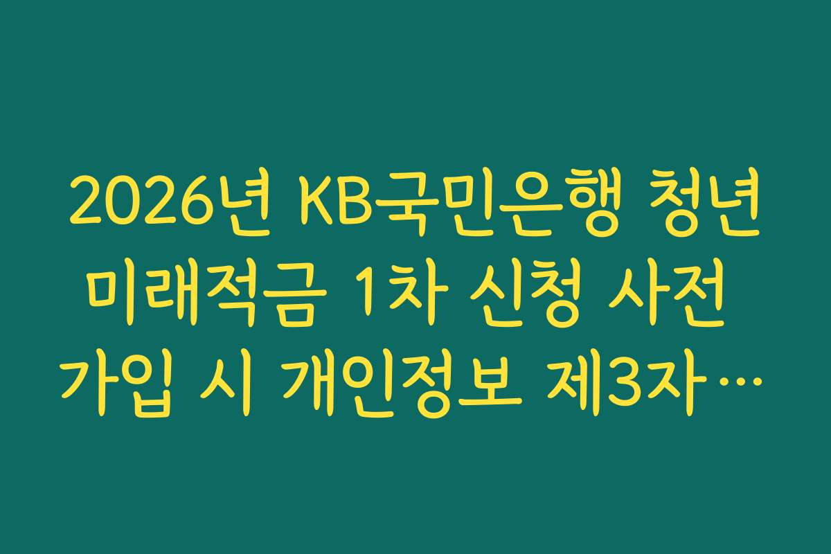 2026년 KB국민은행 청년미래적금 1차 신청 사전 가입 시 개인정보 제3자 제공 동의 범위