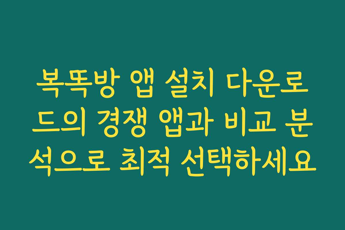 복똑방 앱 설치 다운로드의 경쟁 앱과 비교 분석으로 최적 선택하세요