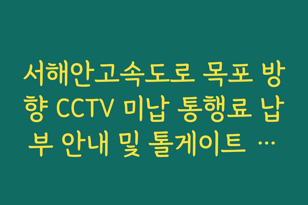 서해안고속도로 목포 방향 CCTV 미납 통행료 납부 안내 및 톨게이트 상황