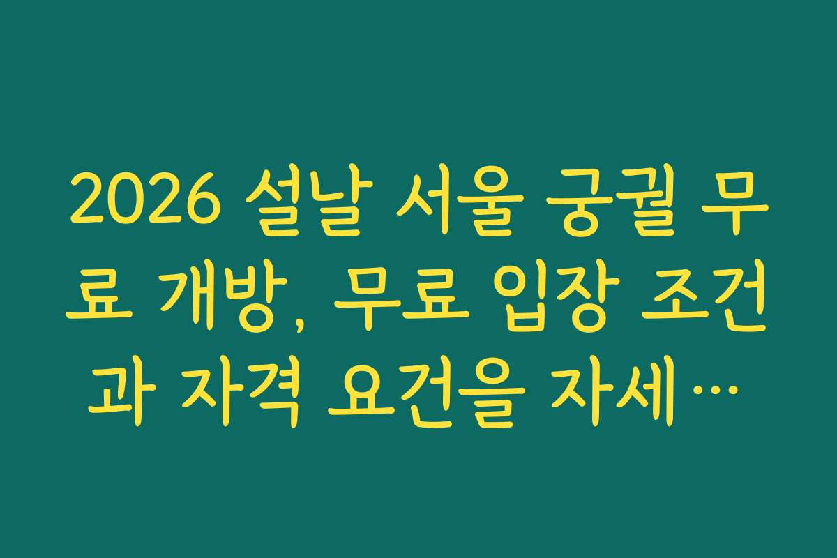 2026 설날 서울 궁궐 무료 개방, 무료 입장 조건과 자격 요건을 자세하게 안내해 드립니다